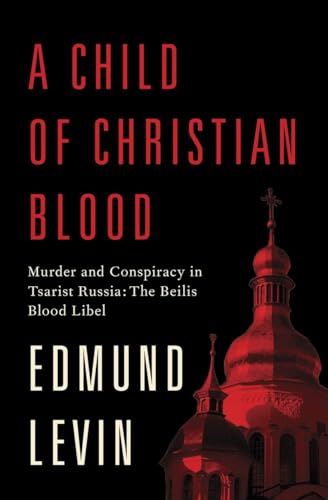 cover image A Child of Christian Blood: Murder and Conspiracy in Tsarist Russia: The Beilis Blood Libel