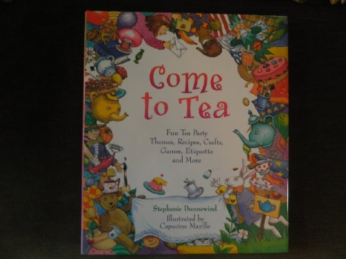 cover image Come to Tea: Fun Tea Party Themes, Recipes, Crafts, Games, Etiquette and More