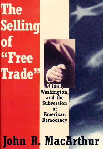 cover image The Selling of ""Free Trade"": NAFTA, Washington, and the Subversion of American Democracy
