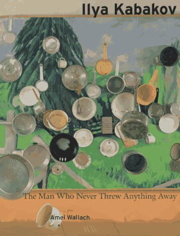 cover image Ilya Kabakov: The Man Who Never Threw Anything Away