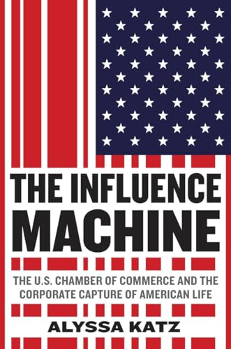 cover image The Influence Machine: The U.S. Chamber of Commerce and the Corporate Capture of American Life