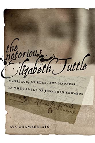 cover image The Notorious Elizabeth Tuttle: Marriage, Murder, and Madness in the Family of Jonathan Edwards 