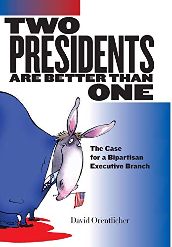 cover image Two Presidents Are Better Than One: The Case for a Bipartisan Executive Branch