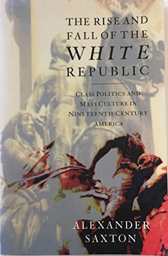 cover image The Rise and Fall of the White Republic: Class Politics and Mass Culture in Nineteenth-Century America