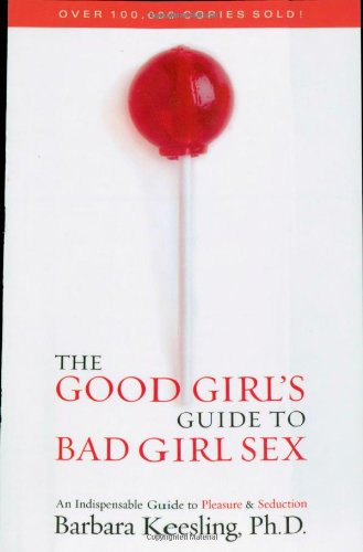 cover image The Good Girl's Guide to Bad Girl Sex: An Indispensable Resource for Pleasure and Seduction