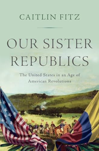 cover image Our Sister Republics: The United States in an Age of American Revolutions