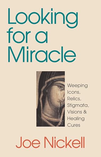 cover image Looking for a Miracle: Weeping Icons, Relics, Stigmata, Visions & Healing Cures
