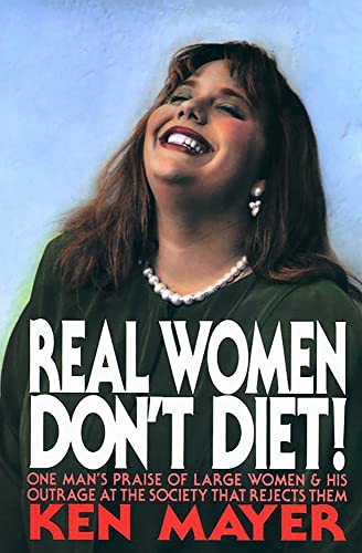 cover image Real Women Don't Diet!: One Man's Praise of Large Women and His Outrage at the Society That Rejects Them