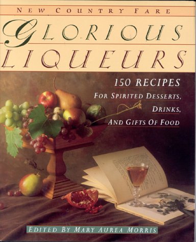 cover image Glorious Liqueurs: 150 Recipes for Spirited Desserts, Drinks, and Gifts of Food
