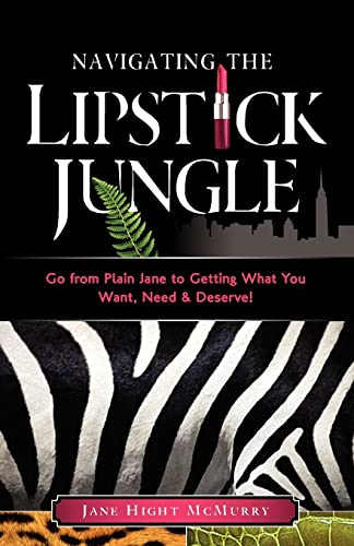 cover image Navigating the Lipstick Jungle: Go from Plain Jane to Getting What You Want, Need & Deserve!