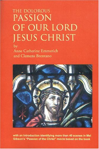 cover image The Dolorous Passion of Our Lord Jesus Christ: After the Meditations of Anne Catherine Emmerich as Told to Clemens Brentano