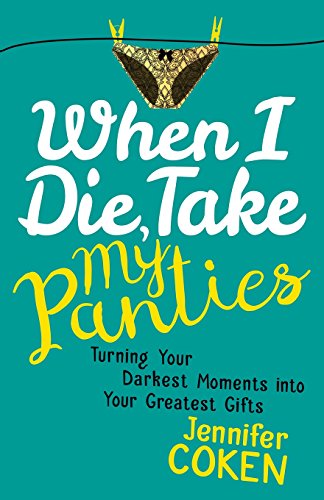 cover image When I Die, Take My Panties: Turning Your Darkest Moments into Your Greatest Gifts