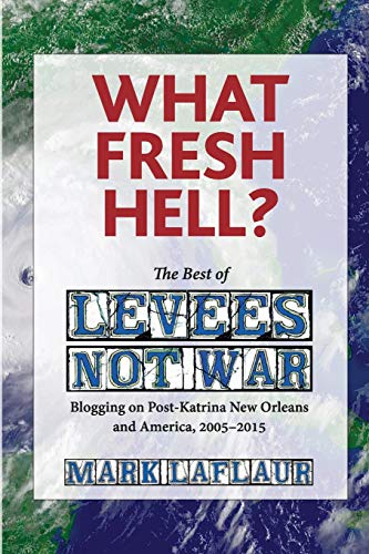 cover image What Fresh Hell: The Best of Levees Not War; Blogging on Post-Katrina New Orleans and America, 2005–2015