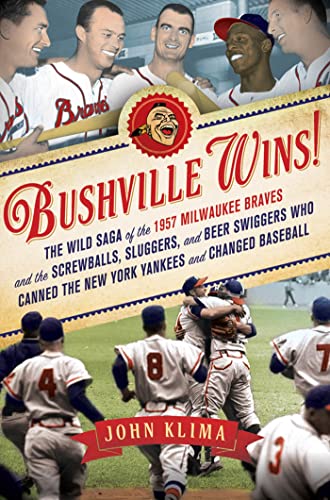 cover image Bushville Wins! The Wild Saga of the 1957 Milwaukee Braves and the Screwballs, Sluggers, and Beer Swiggers Who Canned the New York Yankees and Changed Baseball