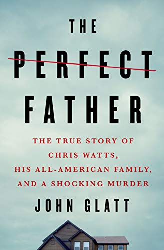 cover image The Perfect Father: The True Story of Chris Watts, His All-American Family, and a Shocking Murder
