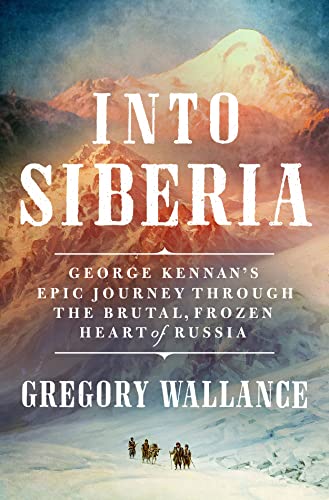 cover image Into Siberia: George Kennan’s Epic Journey Through the Brutal, Frozen Heart of Russia