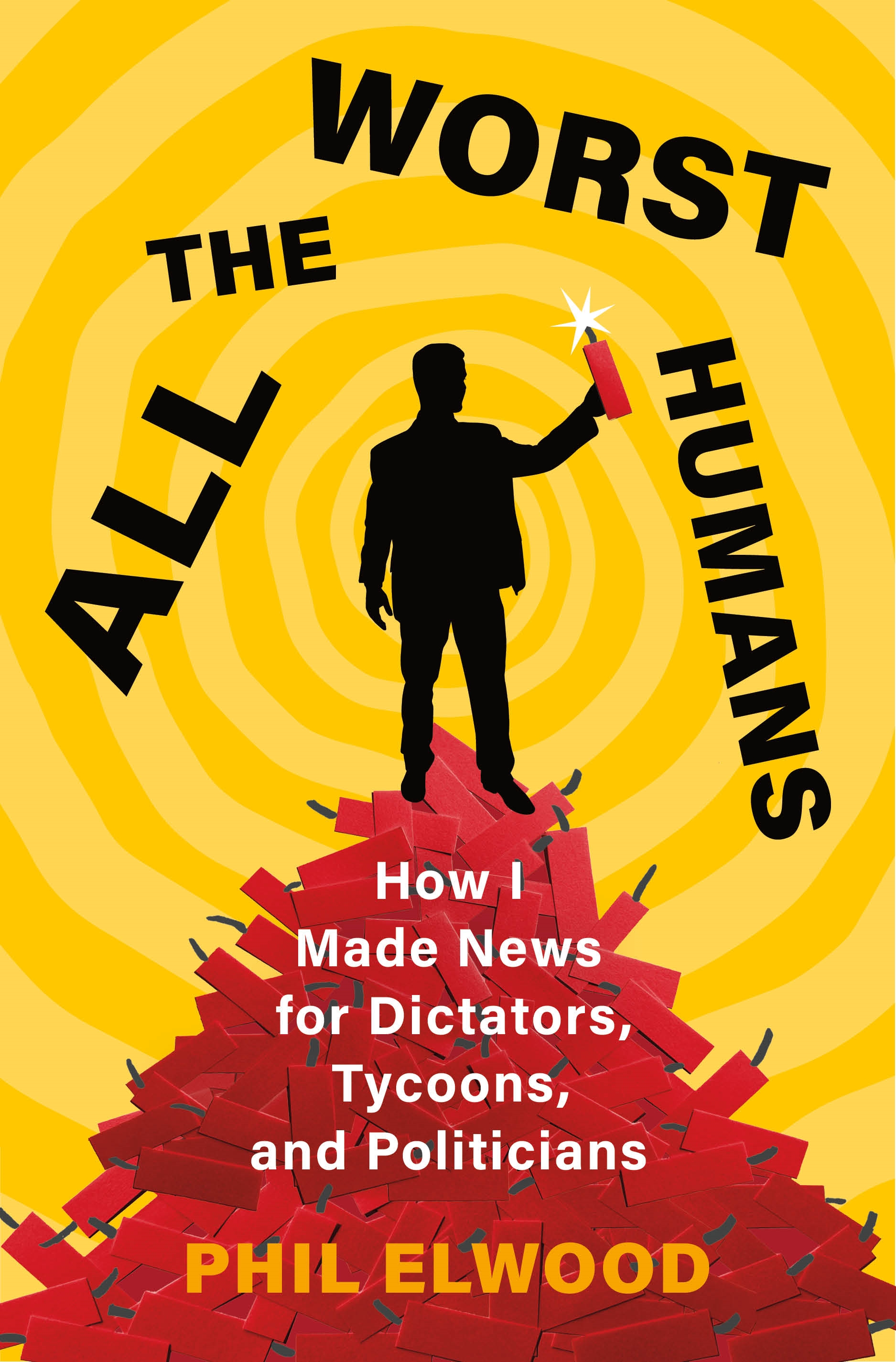 cover image All the Worst Humans: How I Made News for Dictators, Tycoons, and Politicians
