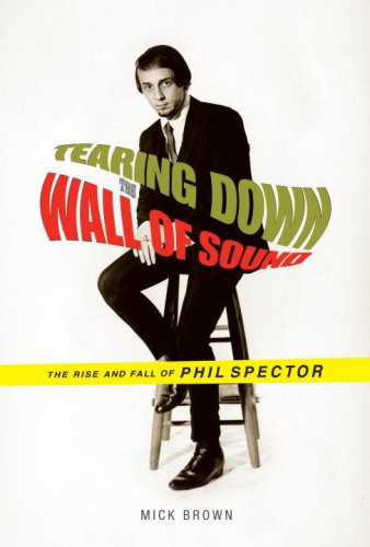 cover image Tearing Down the Wall of Sound: The Rise and Fall of Phil Spector