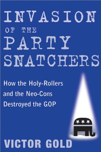 cover image Invasion of the Party Snatchers: How the Holy-Rollers and the Neo-Cons Destroyed the GOP