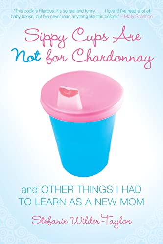 cover image Sippy Cups Are Not for Chardonnay: And Other Things I Had to Learn as a New Mom