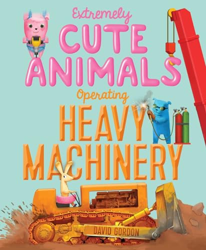 cover image Extremely Cute Animals Operating Heavy Machinery
