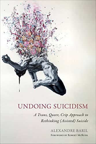cover image Undoing Suicidism: A Trans, Queer, Crip Approach to Rethinking (Assisted) Suicide