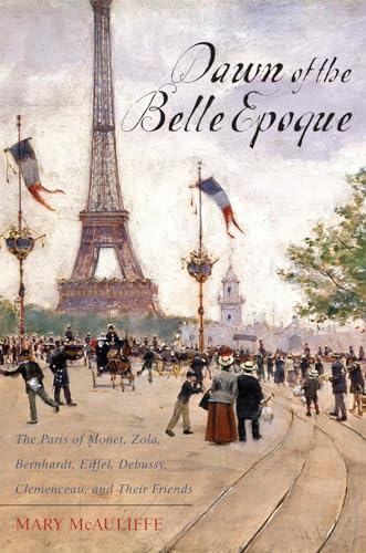 cover image Dawn of the Belle Epoque: The Paris of Monet, Zola, Bernhardt, Eiffel, Debussy, Clemenceau, and Their Friends 