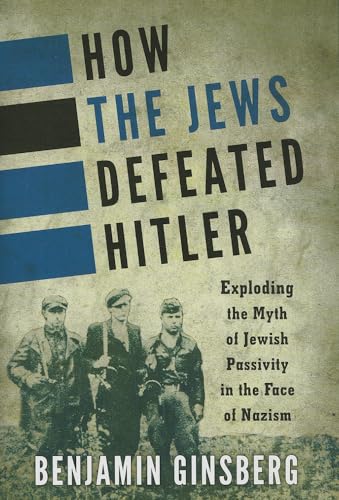 cover image How the Jews Defeated Hitler: Exploding the Myth of Jewish Passivity in the Face of Nazism