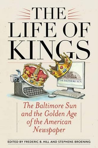 cover image The Life of Kings: The ‘Baltimore Sun’ and the Golden Age of the American Newspaper 