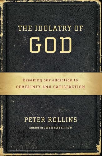 cover image The Idolatry of God: 
Breaking Our Addiction to Certainty and Satisfaction