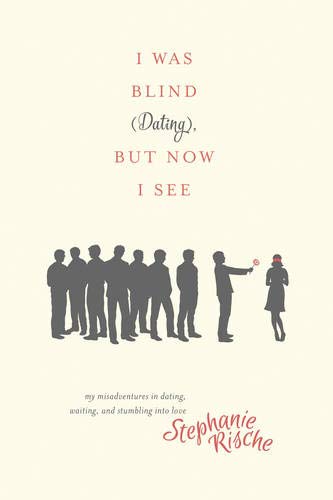 cover image I Was Blind (Dating), but Now I See: My Misadventures in Dating, Waiting, and Stumbling into Love