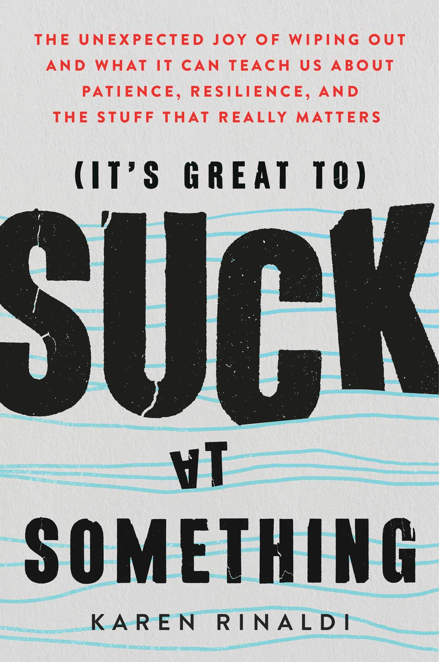 cover image (It’s Great to) Suck at Something: The Unexpected Joy of Wiping Out and What It Can Teach Us About Patience, Resilience, and the Stuff that Really Matters