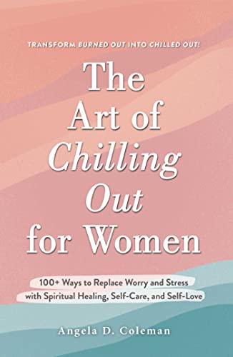 cover image The Art of Chilling Out for Women: 100+ Ways to Replace Worry and Stress with Spiritual Healing, Self-Care, and Love 