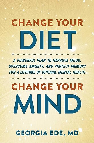 cover image Change Your Diet, Change Your Mind: A Powerful Plan to Improve Mood, Overcome Anxiety, and Protect Memory for a Lifetime of Optimal Mental Health