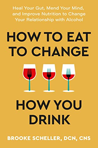 cover image How to Eat to Change How You Drink: Heal Your Gut, Mend Your Mind, and Improve Nutrition to Change Your Relationship with Alcohol