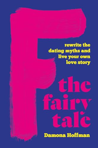 cover image F the Fairy Tale: Rewrite the Dating Myths and Live Your Own Love Story 