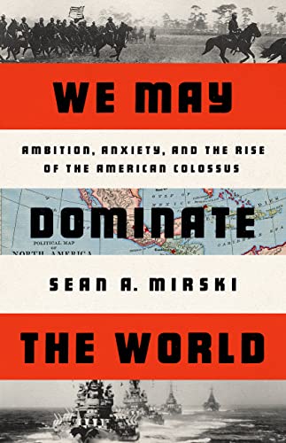 cover image We May Dominate the World: Ambition, Anxiety and the Rise of the American Colossus