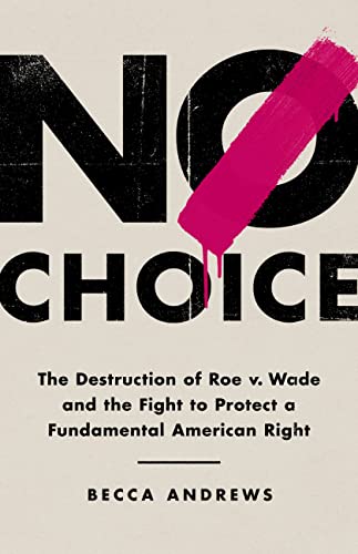 cover image No Choice: The Destruction of Roe v. Wade and the Fight to Protect a Fundamental American Right
