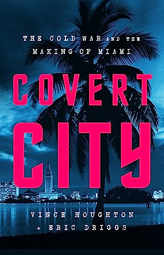 cover image Covert City: The Cold War and the Making of Miami
