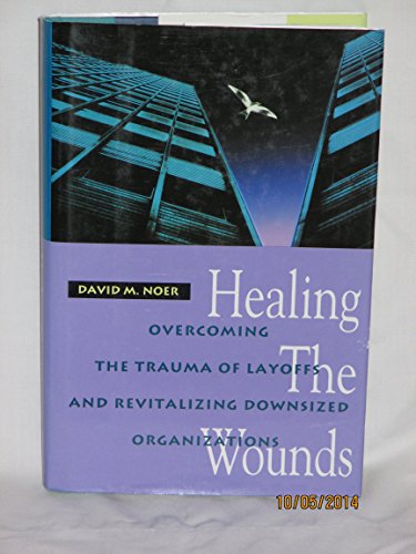 cover image Healing the Wounds: Overcoming the Trauma of Layoffs and Revitalizing Downsized Organizations
