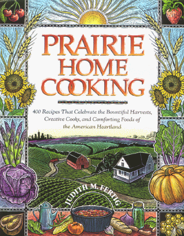 cover image Prairie Home Cooking: 400 Recipes That Celebrate the Bountiful Harvests, Creative Cooks, and Comforting Foods of the American Heartland