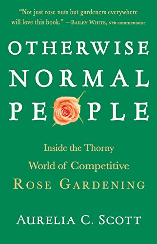 cover image Otherwise Normal People: Inside the Obsessive and Thorny World of Competitive Rose Gardening