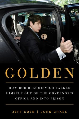 cover image Golden: How Rod Blagojevich Talked Himself Out of the Governor’s Office and into Prison