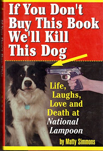 cover image If You Don't Buy This Book, We'll Kill This Dog!: Life, Laughs, Love, and Death at the National Lampoon