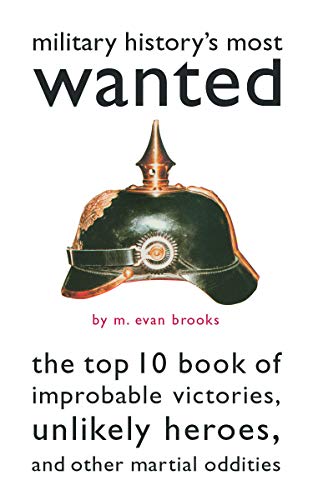 cover image Military History's Most Wanted(tm): The Top 10 Book of Improbable Victories, Unlikely Heroes, and Other Martial Oddities