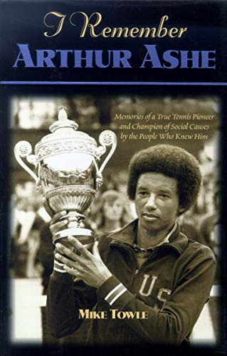 cover image I Remember Arthur Ashe: Memories of a True Tennis Pioneer and Champion of Social Causes by the People Who Knew Him