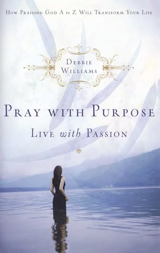 cover image Pray with Purpose, Live with Passion: How Praising God A to Z Will Transform Your Life