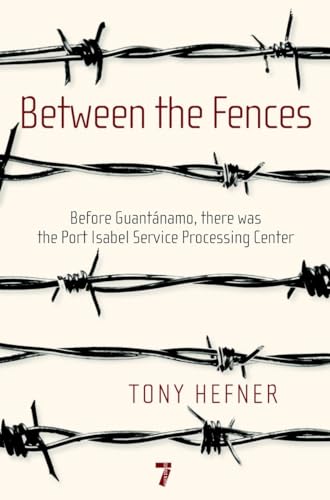 cover image Between the Fences: Before Guantanamo, There Was the Port Isabel Service Processing Center