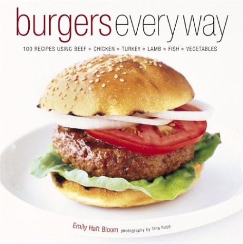cover image Burgers Every Way: 100 Recipes Using Beef, Chicken, Turkey, Lamb, Fish, and Vegetables