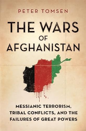cover image The Wars of Afghanistan: Messianic Terrorism, Tribal Conflicts, and the Failures of Great Powers 